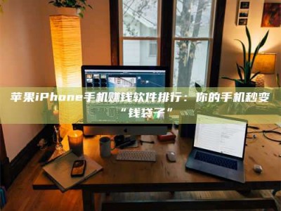 开原苹果iPhone手机赚钱软件排行：你的手机秒变“钱袋子”