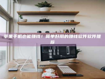 开原苹果手机也能赚钱！简单好用的赚钱软件软件推荐