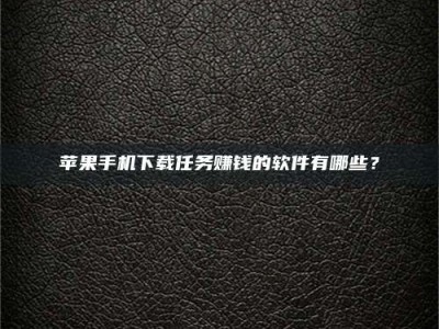 开原苹果手机下载任务赚钱的软件有哪些？