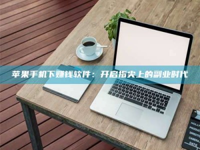开原苹果手机下赚钱软件：开启指尖上的副业时代